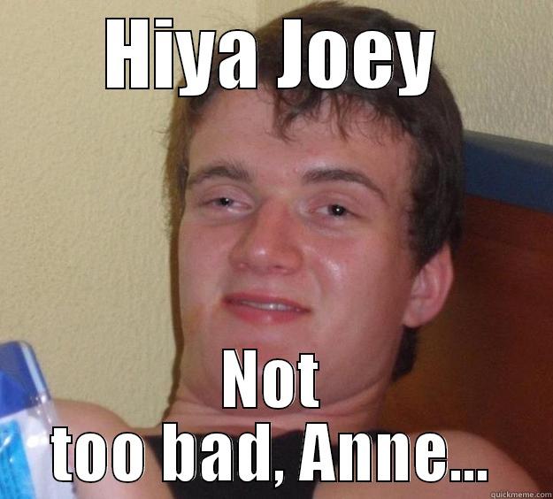 HIYA JOEY NOT TOO BAD, ANNE... 10 Guy