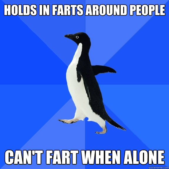 holds in farts around people can't fart when alone  Socially Awkward Penguin