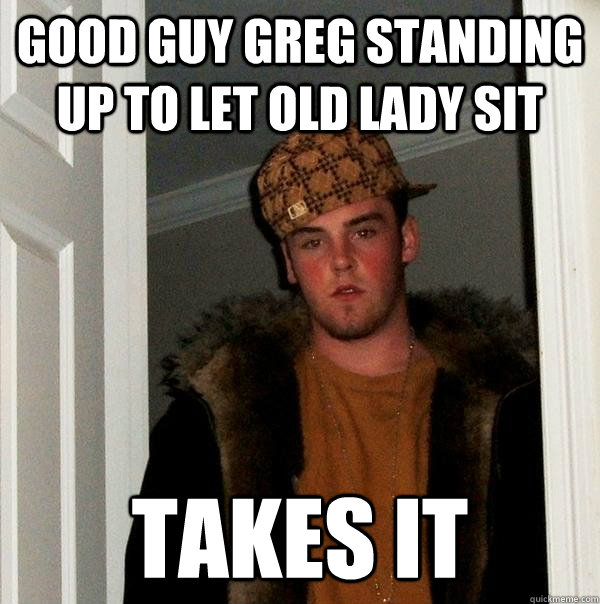 Good guy greg standing up to let old lady sit takes it  Scumbag Steve
