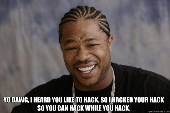  Yo dawg, I heard you like to hack, so I hacked your hack so you can hack while you hack.  YO DAWG