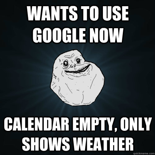 Wants to use Google now Calendar empty, only shows weather  Forever Alone