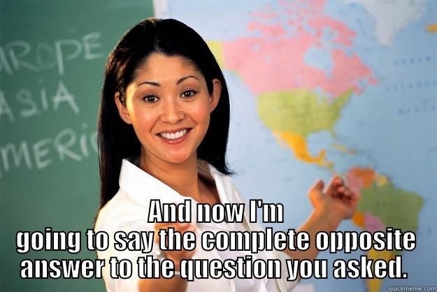  AND NOW I'M GOING TO SAY THE COMPLETE OPPOSITE ANSWER TO THE QUESTION YOU ASKED.  Unhelpful High School Teacher