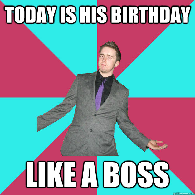 Today is his birthday Like a boss - Today is his birthday Like a boss  Birthday Dallan