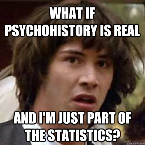 what if psychohistory is real and i'm just part of the statistics?  conspiracy keanu