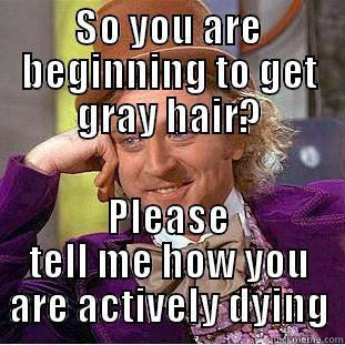 SO YOU ARE BEGINNING TO GET GRAY HAIR? PLEASE TELL ME HOW YOU ARE ACTIVELY DYING Condescending Wonka