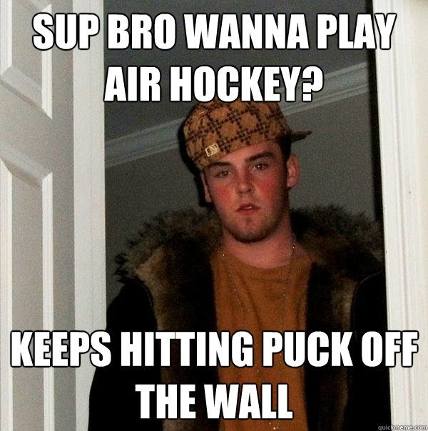 Sup bro wanna play air hockey? keeps hitting puck off the wall   Scumbag Steve