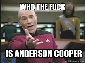 Who the fuck
 is Anderson Cooper  Annoyed Picard