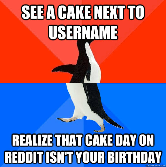See a cake next to username realize that cake day on reddit isn't your birthday  Socially Awesome Awkward Penguin