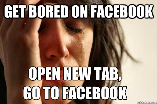 Get Bored on Facebook Open New Tab,
Go to Facebook  First World Problems