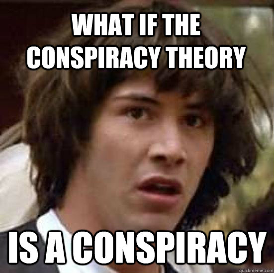 What if the conspiracy theory Is a conspiracy  - What if the conspiracy theory Is a conspiracy   conspiracy keanu