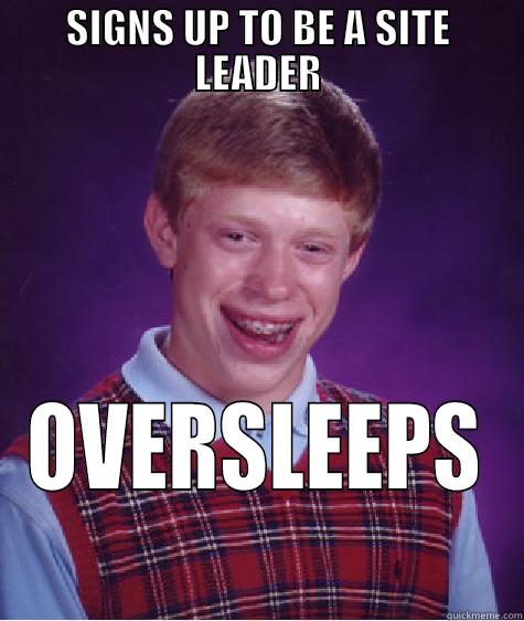 SIGNS UP TO BE A SITE LEADER OVERSLEEPS Bad Luck Brian
