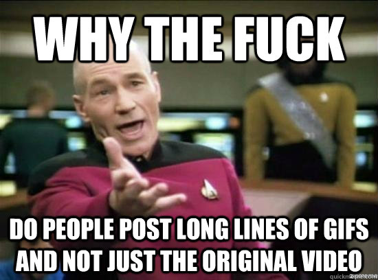 Why the fuck do people post long lines of gifs and not just the original video   Annoyed Picard HD