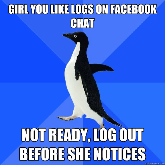 Girl you like logs on Facebook Chat Not ready, log out before she notices  Socially Awkward Penguin