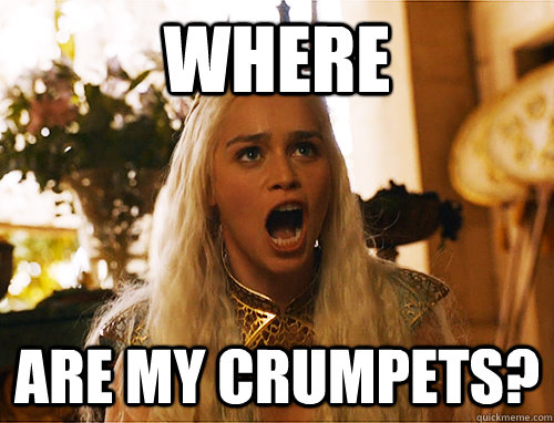 where are my crumpets?  