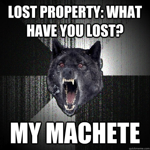 Lost property: what have you lost? my machete   Insanity Wolf