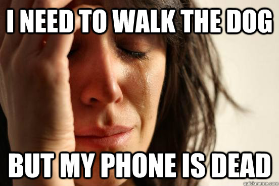 I need to walk the dog but my phone is dead - I need to walk the dog but my phone is dead  First World Problems