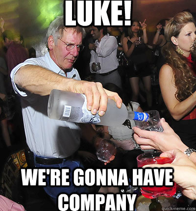 LUKE! WE'RE gonna have company  