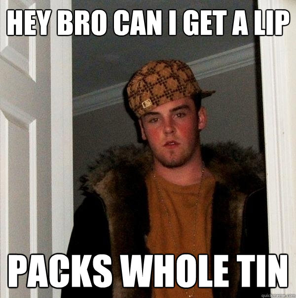 Hey bro can i get a lip Packs whole tin  Scumbag Steve