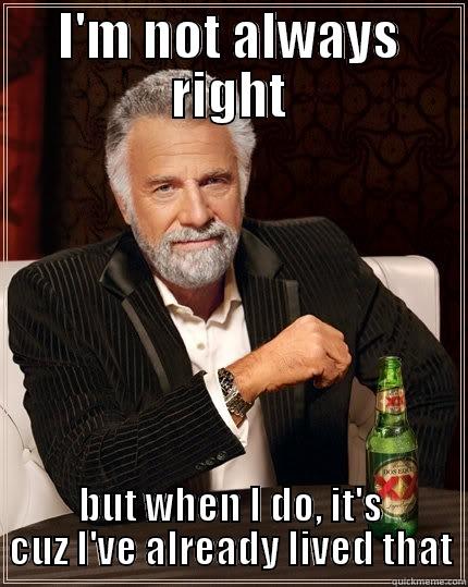 LOLMAN THIS IS SOOOOO FUNNY !!! - I'M NOT ALWAYS RIGHT BUT WHEN I DO, IT'S CUZ I'VE ALREADY LIVED THAT The Most Interesting Man In The World