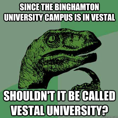 Since the binghamton university campus is in vestal shouldn't it be called vestal university?  Philosoraptor
