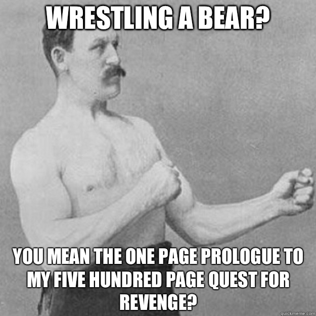 Wrestling a bear? You mean the one page prologue to my five hundred page quest for revenge?  overly manly man