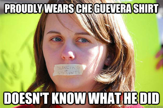 Proudly wears Che Guevera shirt Doesn't know what he did  Ignorant College Protester