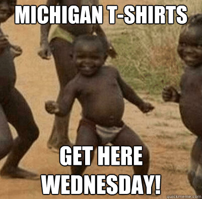 Michigan t-Shirts Get here wednesday!  Third World Success Kid