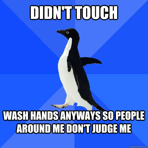 Didn't touch  Wash hands anyways so people around me don't judge me   Socially Awkward Penguin