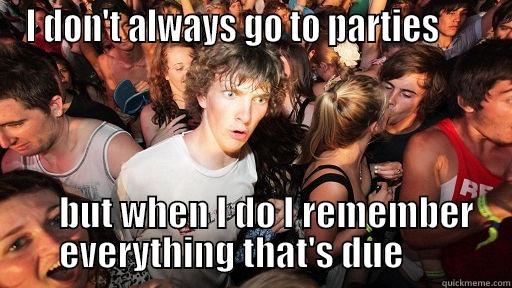I DON'T ALWAYS GO TO PARTIES           BUT WHEN I DO I REMEMBER EVERYTHING THAT'S DUE       Sudden Clarity Clarence
