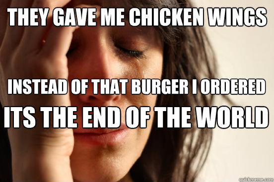 they gave me chicken wings instead of that burger I ordered its the end of the world  First World Problems