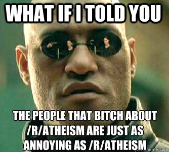 what if i told you the people that bitch about /r/atheism are just as annoying as /r/atheism  Matrix Morpheus