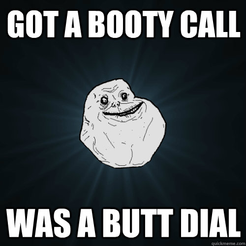 Got a booty call Was a butt dial - Got a booty call Was a butt dial  Forever Alone