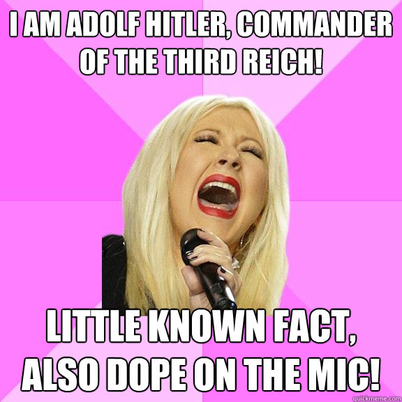 I am Adolf hitler, commander of the third reich! Little known fact, also dope on the mic! - I am Adolf hitler, commander of the third reich! Little known fact, also dope on the mic!  Wrong Lyrics Christina
