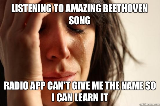 Listening to amazing Beethoven song Radio app can't give me the name so
I can learn it  First World Problems