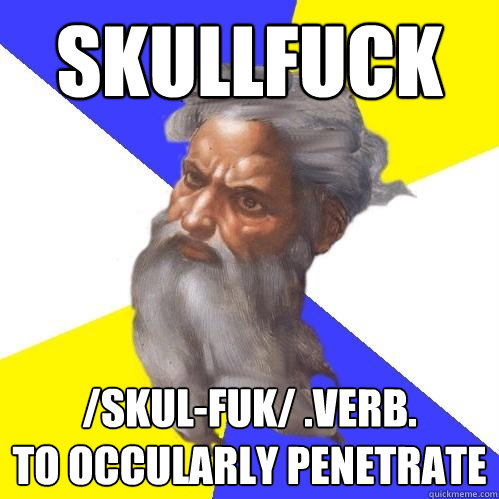 skullfuck /skul-fuk/ .verb.  
to occularly penetrate  Advice God