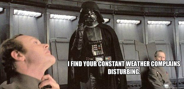I find your constant weather complains disturbing. - I find your constant weather complains disturbing.  Darth Weather