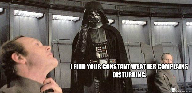 I find your constant weather complains disturbing.  Darth Weather