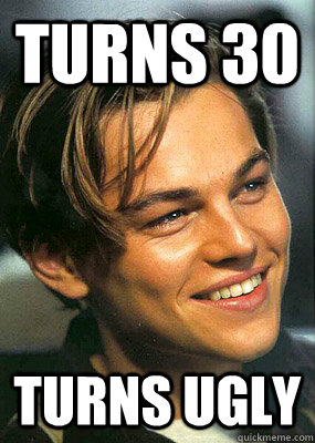 Turns 30 turns ugly - Turns 30 turns ugly  Bad Luck Leonardo Dicaprio