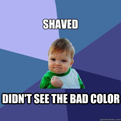 shaved didn't see the bad color  Success Kid