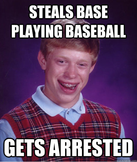 Steals base playing baseball gets arrested  Bad Luck Brian