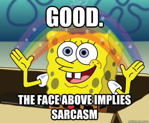 Good.  The face above implies sarcasm   Spongebob rainbow