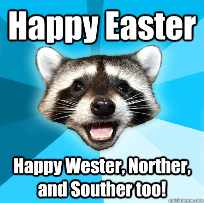 Happy Easter Happy Wester, Norther, and Souther too!  Lame Pun Coon