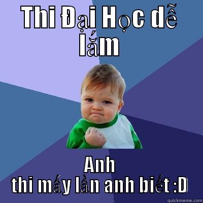 THI ĐẠI HỌC DỄ LẮM ANH THI MẤY LẦN ANH BIẾT :D Misc