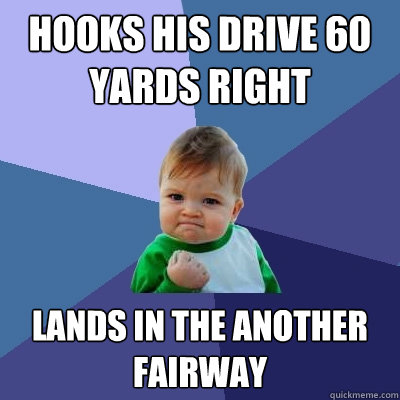 Hooks his drive 60 yards right Lands in the another fairway  Success Kid