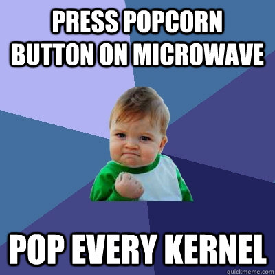 Press popcorn button on microwave Pop every kernel  Success Kid