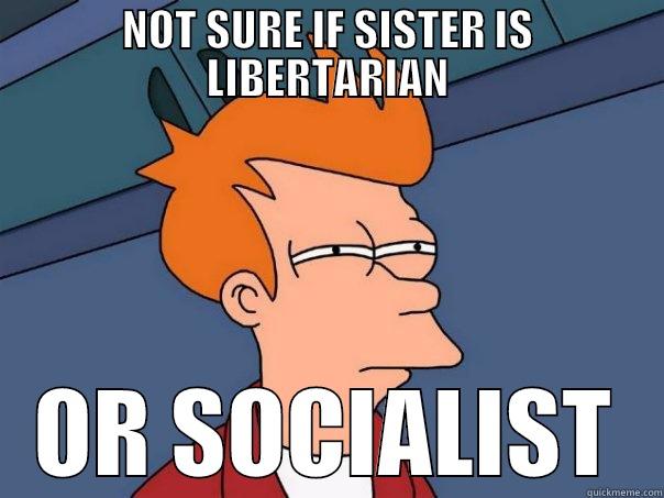 NOT SURE IF SISTER IS LIBERTARIAN OR SOCIALIST Futurama Fry