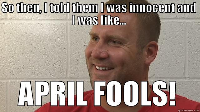Ben Roethlisberger - SO THEN, I TOLD THEM I WAS INNOCENT AND I WAS LIKE... APRIL FOOLS! Misc