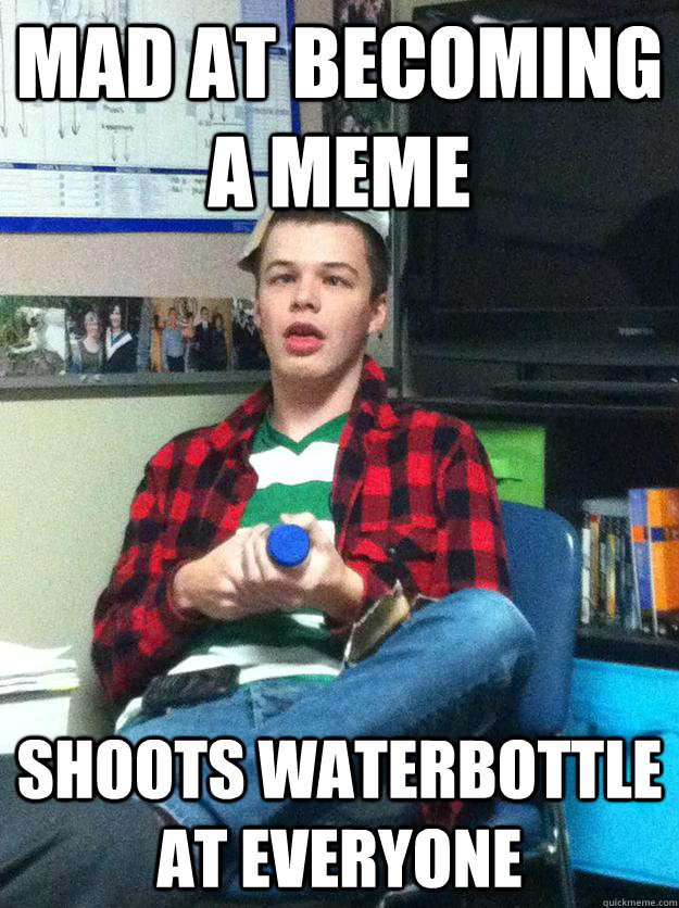 mad at becoming a meme shoots waterbottle at everyone  