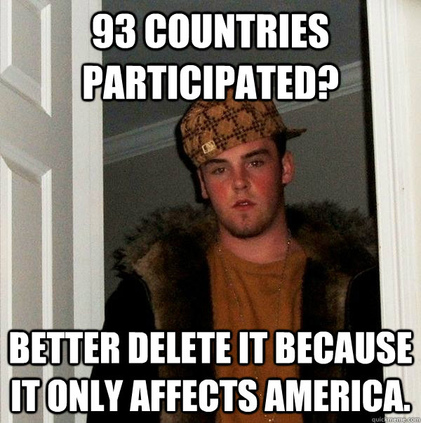 93 countries  participated? better delete it because it only affects America. - 93 countries  participated? better delete it because it only affects America.  Scumbag Steve