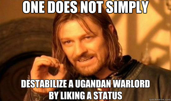 One Does Not Simply destabilize a ugandan warlord 
by liking a status  Boromir